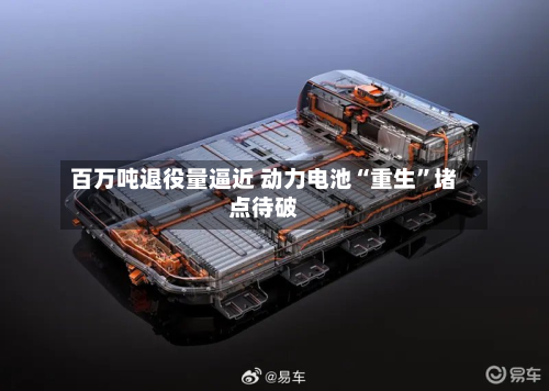 百万吨退役量逼近 动力电池“重生	”堵点待破-第2张图片