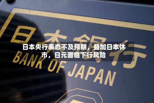 日本央行表态不及预期，叠加日本休市，日元面临下行风险-第2张图片