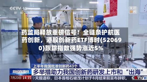 药监局释放重磅信号！全链条护航医药创新，港股创新药ETF博时(520690)跟踪指数强势涨近5%-第1张图片