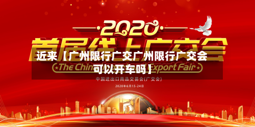 近来【广州限行广交广州限行广交会可以开车吗】-第1张图片