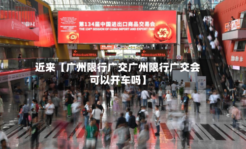近来【广州限行广交广州限行广交会可以开车吗】-第3张图片