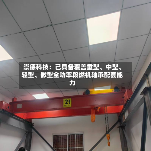崇德科技：已具备覆盖重型、中型	、轻型、微型全功率段燃机轴承配套能力-第3张图片