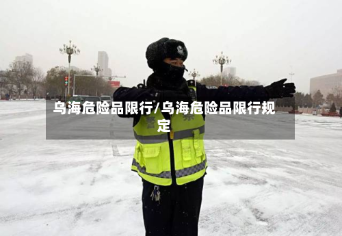 乌海危险品限行/乌海危险品限行规定-第3张图片
