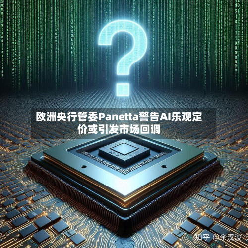 欧洲央行管委Panetta警告AI乐观定价或引发市场回调-第1张图片