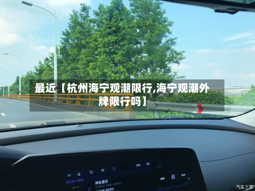 最近【杭州海宁观潮限行,海宁观潮外牌限行吗】-第1张图片