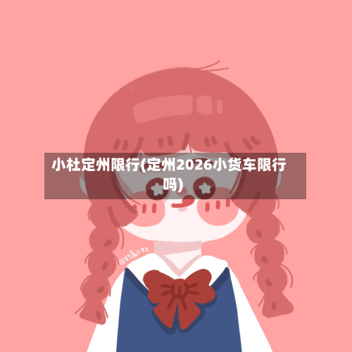 小杜定州限行(定州2026小货车限行吗)-第1张图片