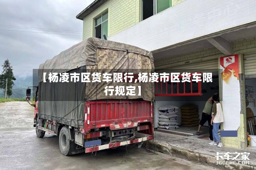 【杨凌市区货车限行,杨凌市区货车限行规定】-第1张图片
