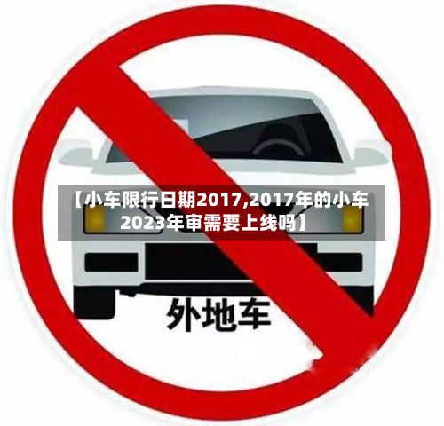 【小车限行日期2017,2017年的小车2023年审需要上线吗】-第1张图片
