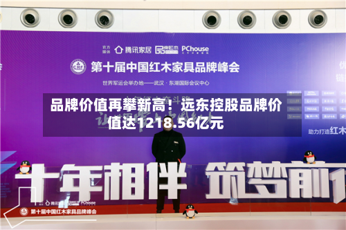 品牌价值再攀新高!远东控股品牌价值达1218.56亿元-第3张图片