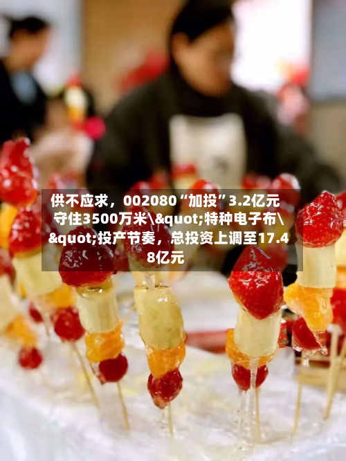 供不应求，002080“加投”3.2亿元守住3500万米\"特种电子布\"投产节奏，总投资上调至17.48亿元-第1张图片
