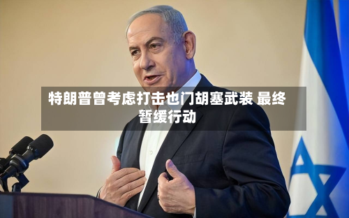 特朗普曾考虑打击也门胡塞武装 最终暂缓行动-第2张图片