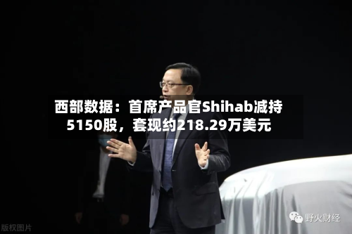 西部数据：首席产品官Shihab减持5150股，套现约218.29万美元-第1张图片