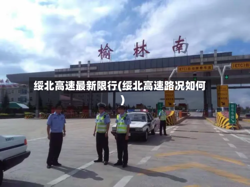 绥北高速最新限行(绥北高速路况如何)-第2张图片