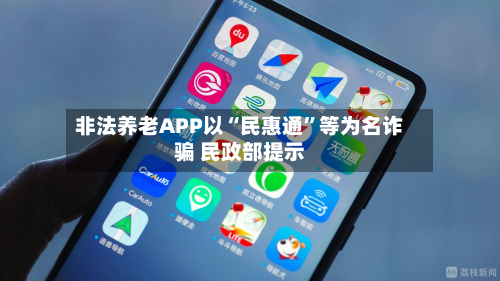 非法养老APP以“民惠通”等为名诈骗 民政部提示-第1张图片