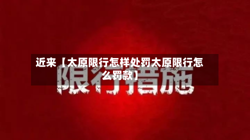 近来【太原限行怎样处罚太原限行怎么罚款】-第1张图片