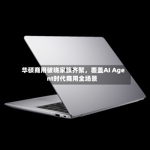 华硕商用破晓家族齐聚，覆盖AI Agent时代商用全场景-第2张图片