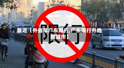 最近【外省车广东限行,广东限行外地牌城市】-第1张图片