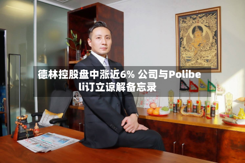 德林控股盘中涨近6% 公司与Polibeli订立谅解备忘录-第1张图片