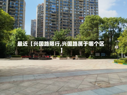 最近【兴国路限行,兴国路属于哪个区】-第3张图片