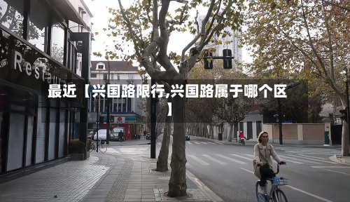最近【兴国路限行,兴国路属于哪个区】-第1张图片