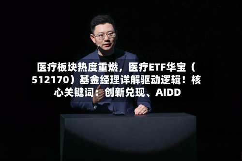 医疗板块热度重燃，医疗ETF华宝（512170）基金经理详解驱动逻辑！核心关键词：创新兑现、AIDD-第2张图片