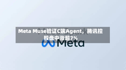 Meta Muse验证C端Agent	，腾讯控股盘中涨超7%-第2张图片