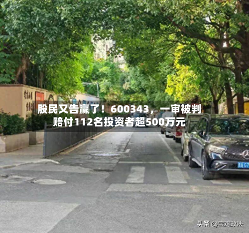 股民又告赢了！600343，一审被判赔付112名投资者超500万元-第2张图片