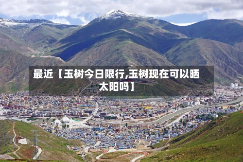 最近【玉树今日限行,玉树现在可以晒太阳吗】-第1张图片