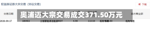奥浦迈大宗交易成交371.50万元-第3张图片