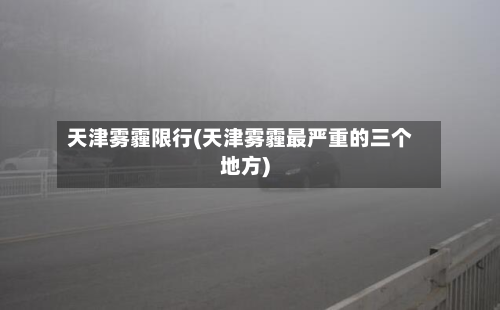 天津雾霾限行(天津雾霾最严重的三个地方)-第1张图片