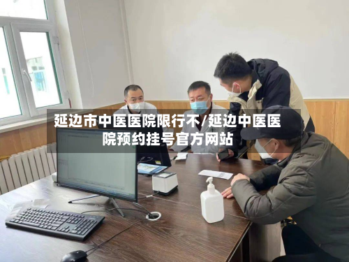 延边市中医医院限行不/延边中医医院预约挂号官方网站-第1张图片