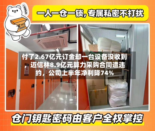 付了2.67亿元订金却一台设备没收到	，迈信林8.9亿元算力采购合同遭违约，公司上半年净利降74%-第2张图片