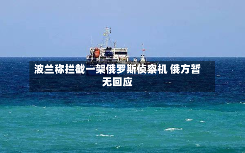 波兰称拦截一架俄罗斯侦察机 俄方暂无回应-第1张图片
