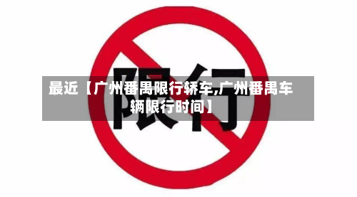 最近【广州番禺限行轿车,广州番禺车辆限行时间】-第1张图片