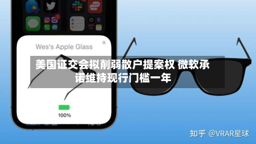 美国证交会拟削弱散户提案权 微软承诺维持现行门槛一年-第1张图片