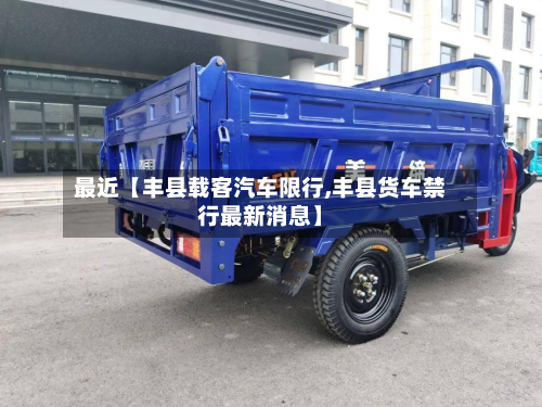 最近【丰县载客汽车限行,丰县货车禁行最新消息】-第2张图片