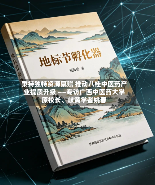 秉持独特资源禀赋 推动八桂中医药产业提质升级 ——专访广西中医药大学原校长、岐黄学者姚春-第3张图片