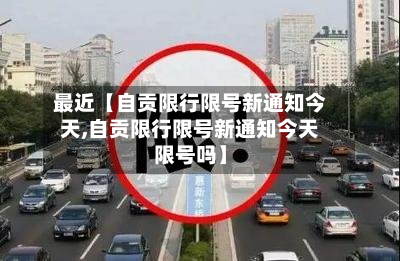 最近【自贡限行限号新通知今天,自贡限行限号新通知今天限号吗】-第2张图片