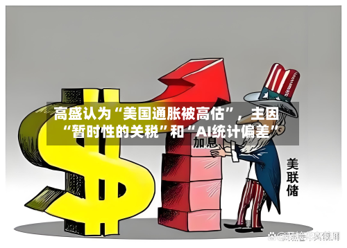 高盛认为“美国通胀被高估”	，主因“暂时性的关税	”和“AI统计偏差”-第1张图片