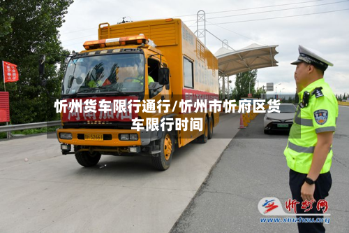 忻州货车限行通行/忻州市忻府区货车限行时间-第3张图片