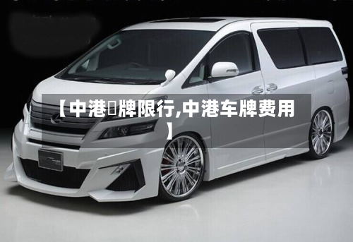 【中港車牌限行,中港车牌费用】-第1张图片