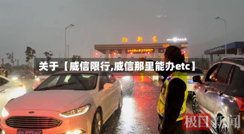 关于【威信限行,威信那里能办etc】-第1张图片