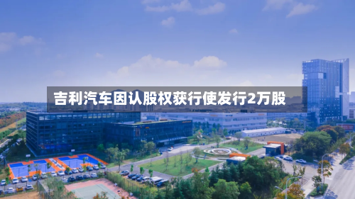 吉利汽车因认股权获行使发行2万股-第1张图片