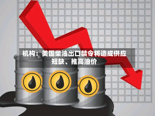 机构：美国柴油出口禁令将造成供应短缺、推高油价-第1张图片