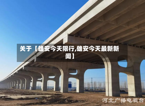 关于【雄安今天限行,雄安今天最新新闻】-第1张图片