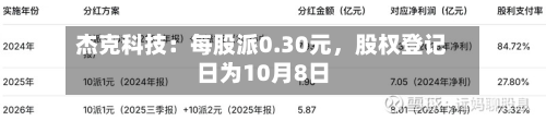 杰克科技：每股派0.30元	，股权登记日为10月8日-第1张图片