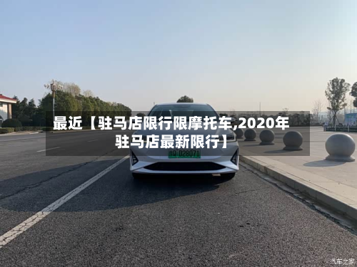 最近【驻马店限行限摩托车,2020年驻马店最新限行】-第1张图片