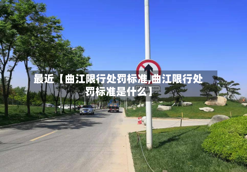 最近【曲江限行处罚标准,曲江限行处罚标准是什么】-第1张图片