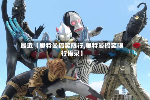 最近【奥特曼搞笑限行,奥特曼搞笑限行语录】-第1张图片