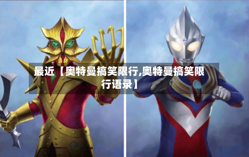 最近【奥特曼搞笑限行,奥特曼搞笑限行语录】-第3张图片